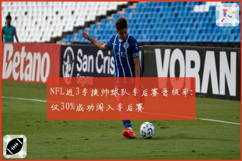 NFL近3季换帅球队季后赛晋级率:仅30%成功闯入季后赛