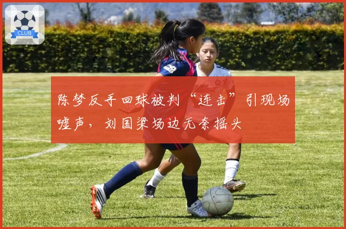 陈梦反手回球被判“连击”引现场嘘声,刘国梁场边无奈摇头