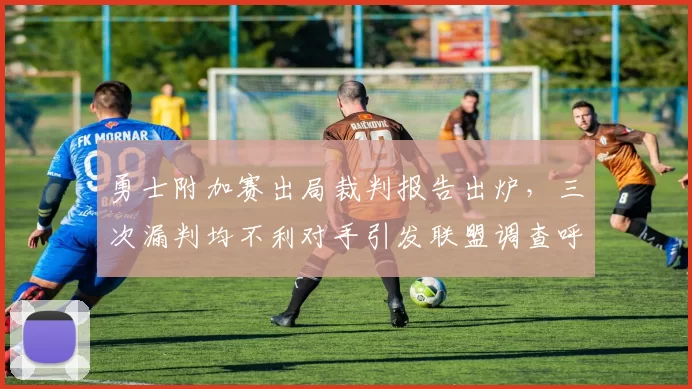 勇士附加赛出局裁判报告出炉,三次漏判均不利对手引发联盟调查呼声