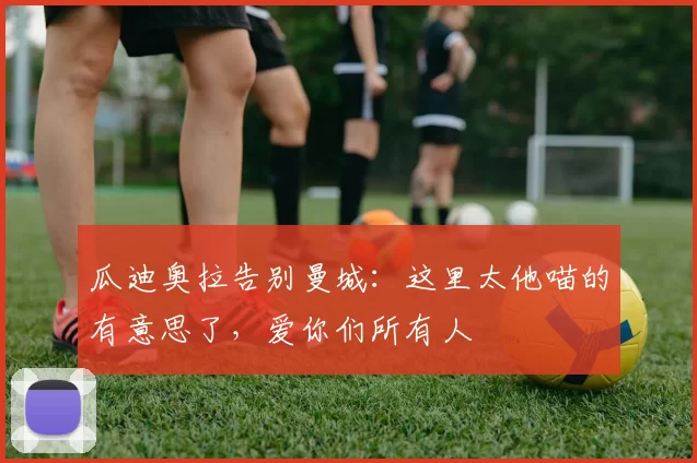 瓜迪奥拉告别曼城:这里太他喵的有意思了,爱你们所有人
