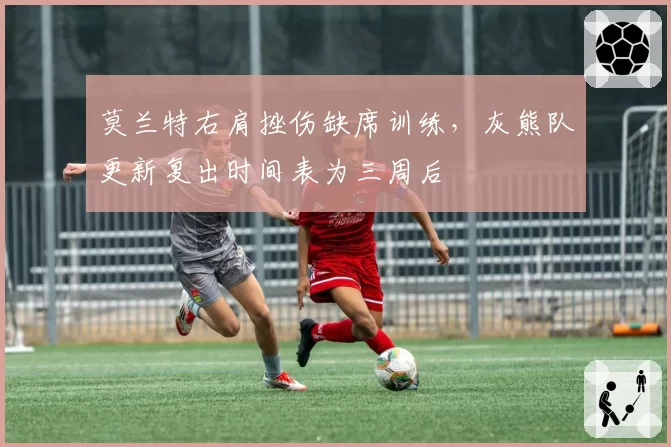 莫兰特右肩挫伤缺席训练,灰熊队更新复出时间表为三周后