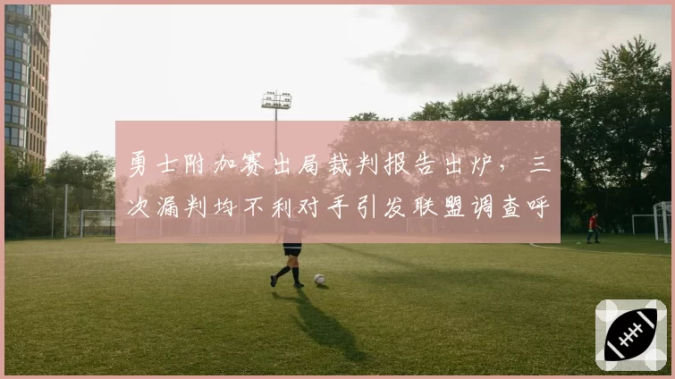 勇士附加赛出局裁判报告出炉,三次漏判均不利对手引发联盟调查呼声