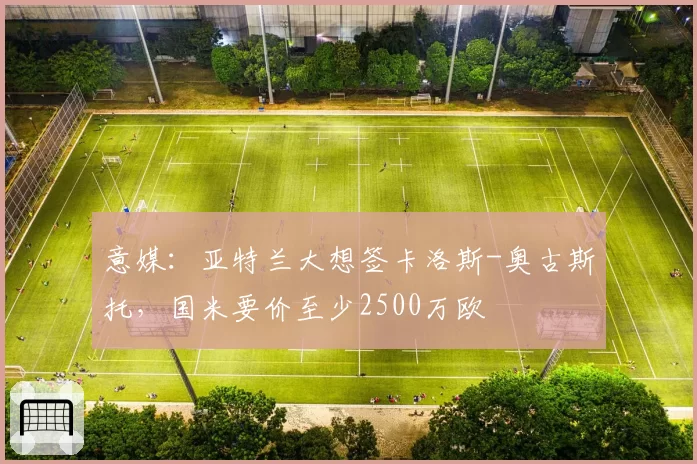 意媒：亚特兰大想签卡洛斯-奥古斯托，国米要价至少2500万欧