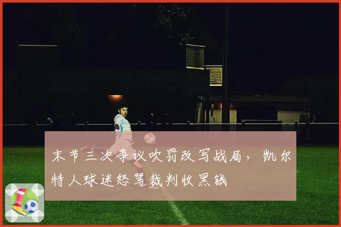 末节三次争议吹罚改写战局,凯尔特人球迷怒骂裁判收黑钱