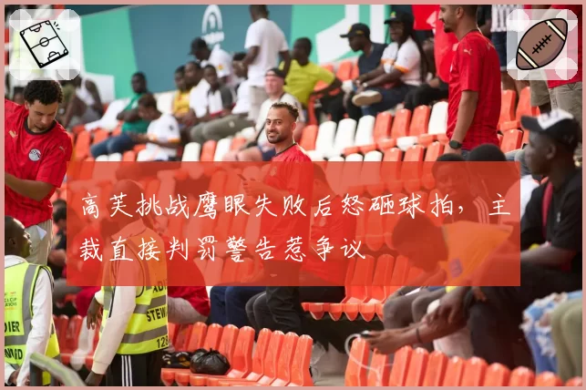 高芙挑战鹰眼失败后怒砸球拍,主裁直接判罚警告惹争议